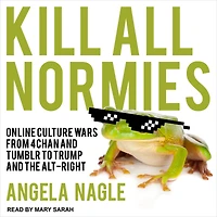 Kill All Normies: Online Culture Wars From 4Chan And Tumblr To Trump The Alt-Right