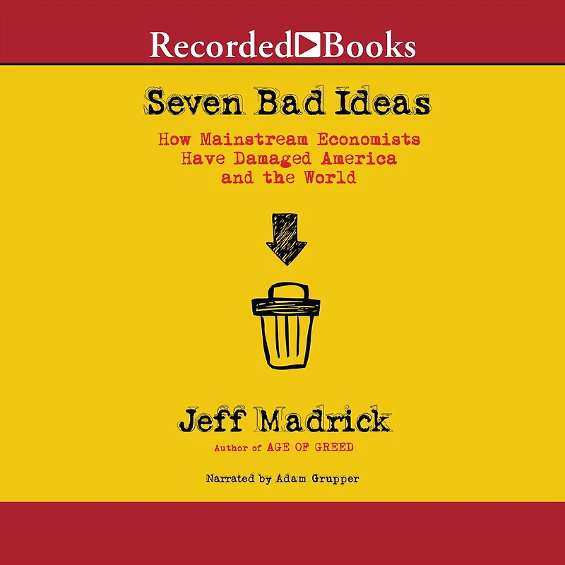 Seven Bad Ideas: How Mainstream Economists Have Damaged America and the World
