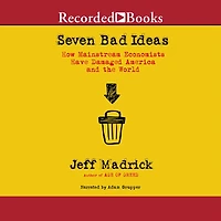 Seven Bad Ideas: How Mainstream Economists Have Damaged America and the World