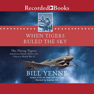 When Tigers Ruled The Sky: Flying Tigers: American Outlaw Pilots over China World War II