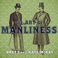 the Art of Manliness: Classic Skills and Manners for Modern Man