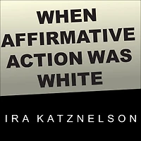 When Affirmative Action Was White: An Untold History of Racial Inequality Twentieth-Century America