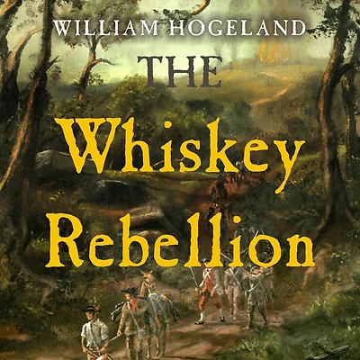 the Whiskey Rebellion: George Washington, Alexander Hamilton, and Frontier Rebels Who Challenged America's Newfound Sovereignty