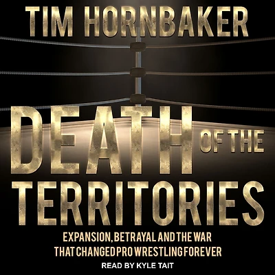 Death of the Territories: Expansion, Betrayal and War that Changed Pro Wrestling Forever