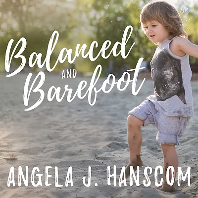 Balanced and Barefoot: How Unrestricted Outdoor Play Makes for Strong, Confident, Capable Children
