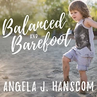 Balanced and Barefoot: How Unrestricted Outdoor Play Makes for Strong, Confident, Capable Children
