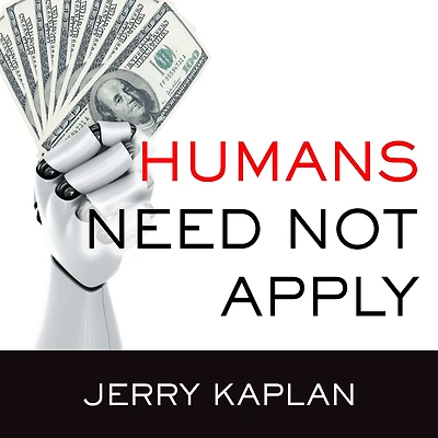 Humans Need Not Apply: A Guide to Wealth and Work the Age of Artificial Intelligence