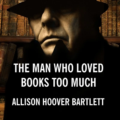 The Man Who Loved Books Too Much: True Story of a Thief, Detective, and World Literary Obsession