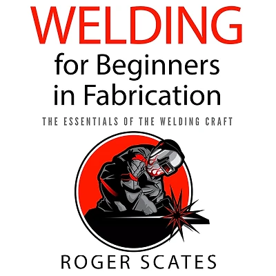 Welding for Beginners Fabrication: the Essentials of Craft
