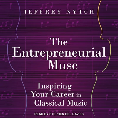 The Entrepreneurial Muse: Inspiring Your Career Classical Music