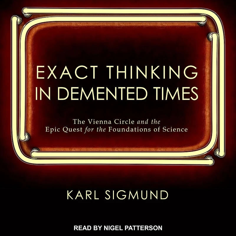 Exact Thinking Demented Times: the Vienna Circle and Epic Quest for Foundations of Science