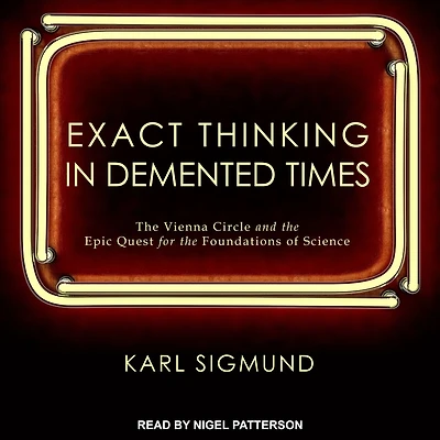 Exact Thinking Demented Times: the Vienna Circle and Epic Quest for Foundations of Science