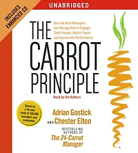 the Carrot Principle: How Best Managers Use Recognition to Engage Their People, Retain Talent, and Accelerate Performance