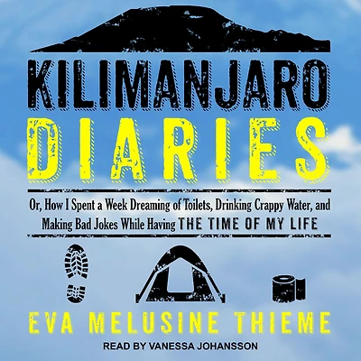 Kilimanjaro Diaries: Or, How I Spent a Week Dreaming of Toilets, Drinking Crappy Water, and Making Bad Jokes While Having the Time My Life