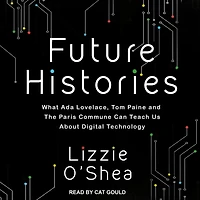Future Histories: What Ada Lovelace, Tom Paine, and the Paris Commune Can Teach Us About Digital Technology