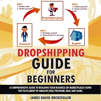 Dropshipping Guide for Beginners: A comprehensive guide to building your business on marketplaces using the Fulfillment by Amazon (FBA) program, eBay, and Sears