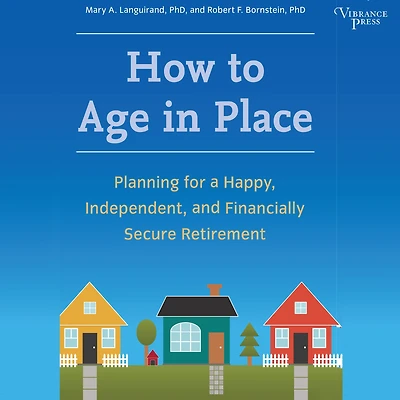 How to Age Place: Planning for a Happy, Independent, and Financially Secure Retirement