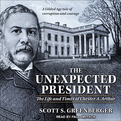 The Unexpected President: Life and Times of Chester A. Arthur