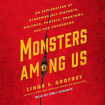 Monsters Among Us: An Exploration of Otherworldly Bigfoots, Wolfmen, Portals, Phantoms, and Odd Phenomena