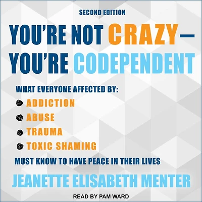 You're Not Crazy - Codependent: What Everyone Affected by Addiction, Abuse, Trauma or Toxic Shaming Must Know to Have Peace Their Lives