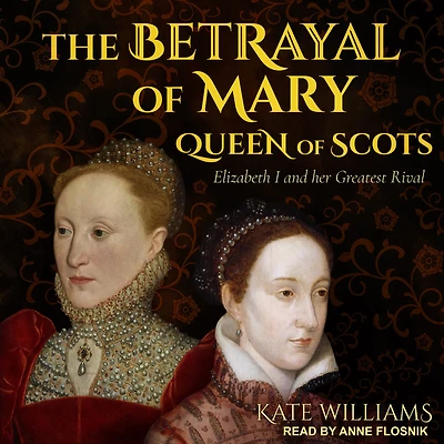 The Betrayal of Mary, Queen Scots: Elizabeth I and Her Greatest Rival