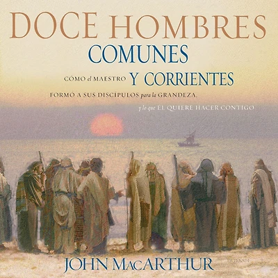 Doce hombres comunes y corrientes: Cómo Él Maestro formó a sus discípulos para la grandeza, lo que quiere hacer contigo