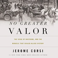No Greater Valor: the Siege of Bastogne and Miracle That Sealed Allied Victory