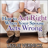 How to Act Right When Your Spouse Acts Wrong