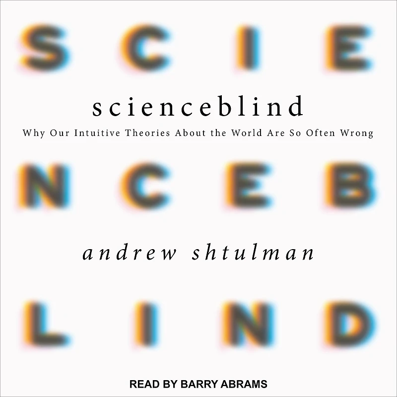 Scienceblind: Why Our Intuitive Theories About the World Are So Often Wrong