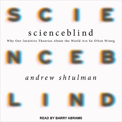 Scienceblind: Why Our Intuitive Theories About the World Are So Often Wrong