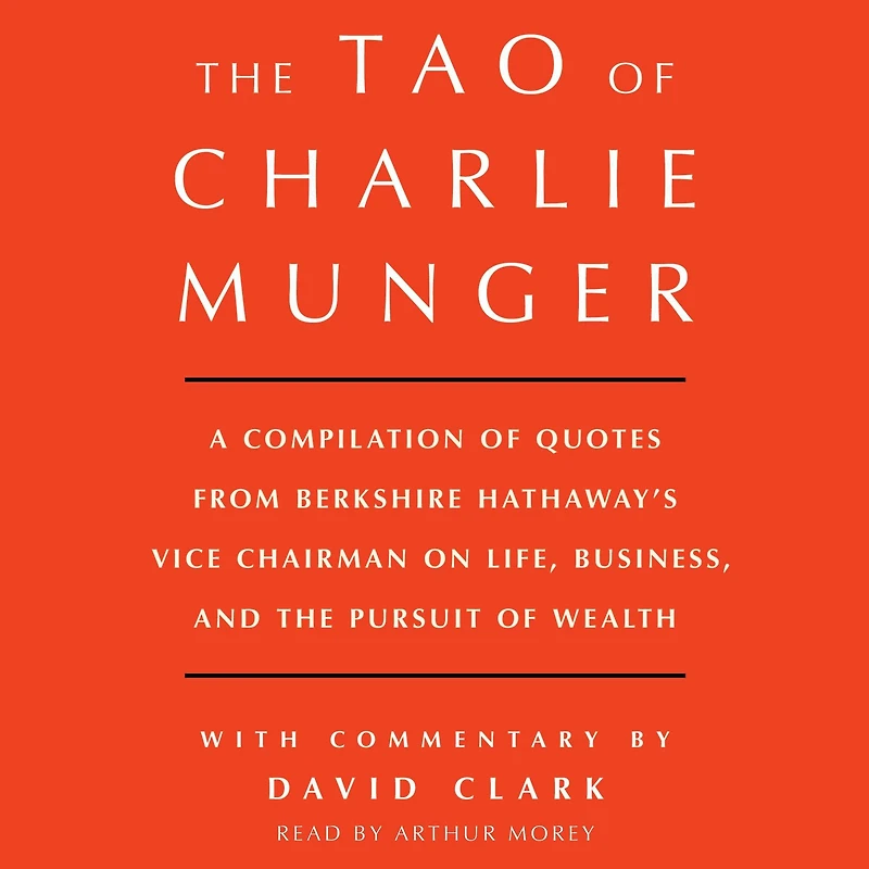 Tao of Charlie Munger: A Compilation Quotes from Berkshire Hathaway's Vice Chairman on Life, Business, and the Pursuit Wealth With Commentary by David Clark