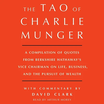 Tao of Charlie Munger: A Compilation Quotes from Berkshire Hathaway's Vice Chairman on Life, Business, and the Pursuit Wealth With Commentary by David Clark