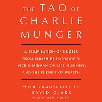 Tao of Charlie Munger: A Compilation Quotes from Berkshire Hathaway's Vice Chairman on Life, Business, and the Pursuit Wealth With Commentary by David Clark