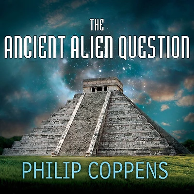 the Ancient Alien Question: A New Inquiry Into Existence, Evidence, and Influence of Visitors