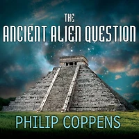the Ancient Alien Question: A New Inquiry Into Existence, Evidence, and Influence of Visitors