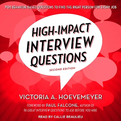 High-Impact Interview Questions: 701 Behavior-Based Questions to Find the Right Person for Every Job
