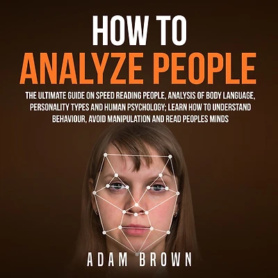 How To Analyze People: The Ultimate Guide On Speed Reading People, Analysis Of Body Language, Personality Types And Human Psychology; Learn Understand Behaviour Read Peoples Minds