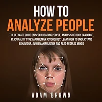 How To Analyze People: The Ultimate Guide On Speed Reading People, Analysis Of Body Language, Personality Types And Human Psychology; Learn Understand Behaviour Read Peoples Minds