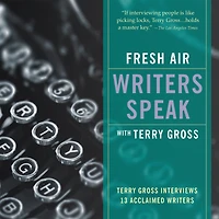 Fresh Air: Writers Speak: Terry Gross Interviews 13 Acclaimed Writers