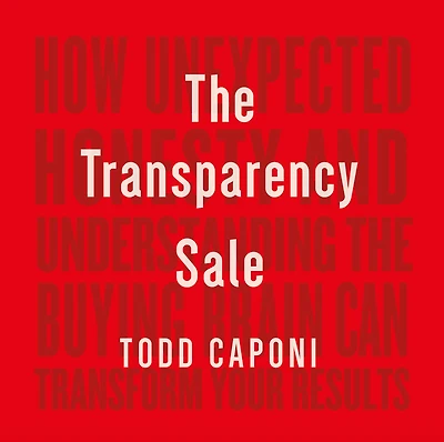 the Transparency Sale: How Unexpected Honesty and Understanding Buying Brain Can Transform Your Results