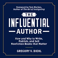 The Influential Author: How and Why to Write, Publish, Sell Nonfiction Books that Matter