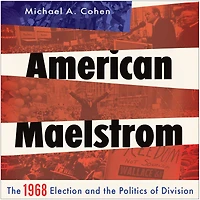 American Maelstrom: the 1968 Election and Politics of Division