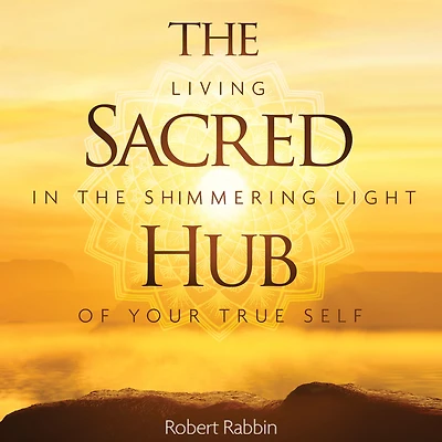 the Sacred Hub: Living Shimmering Light of Your True Self
