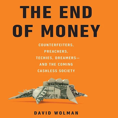 the End of Money: Counterfeiters, Preachers, Techies, Dreamers--and Coming Cashless Society