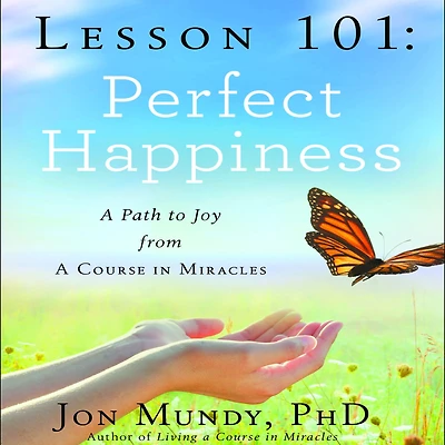 Lesson 101: Perfect Happiness: A Path to Joy from Course Miracles