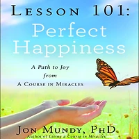 Lesson 101: Perfect Happiness: A Path to Joy from Course Miracles