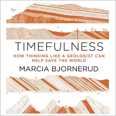 Timefulness: How Thinking Like a Geologist Can Help Save the World