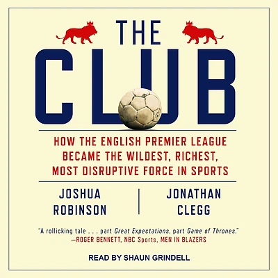 the Club: How English Premier League Became Wildest, Richest, Most Disruptive Force Sports