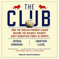 the Club: How English Premier League Became Wildest, Richest, Most Disruptive Force Sports