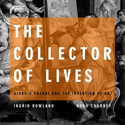 the Collector of Lives: Giorgio Vasari and Invention Art
